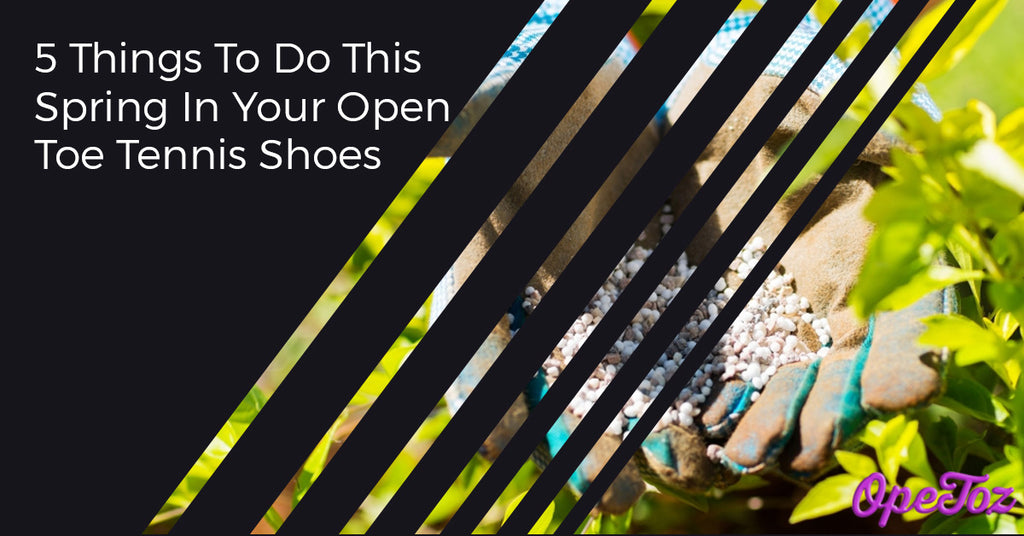 5 Things To Do This Spring In Your Open Toe Tennis Shoes